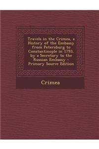 Travels in the Crimea, a History of the Embassy from Petersburg to Constantinople in 1793, by a Secretary to the Russian Embassy