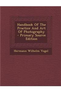 Handbook of the Practice and Art of Photography - Primary Source Edition