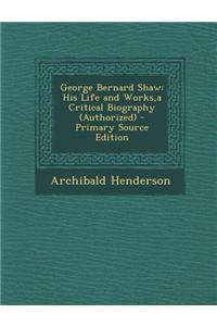 George Bernard Shaw: His Life and Works, a Critical Biography (Authorized) - Primary Source Edition