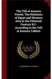 Tell el Amarna Period. The Relations of Egypt and Western Asia in the Fifteenth Century B.C. According to the Tell el Amarna Tablets