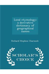 Local Etymology; A Derivative Dictionary of Geographical Names - Scholar's Choice Edition