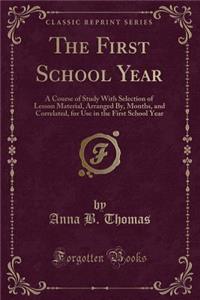The First School Year: A Course of Study with Selection of Lesson Material, Arranged By, Months, and Correlated, for Use in the First School Year (Classic Reprint)
