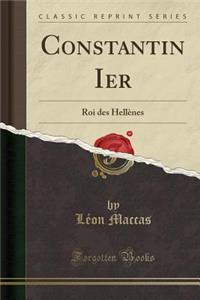 Constantin Ier: Roi Des Hellï¿½nes (Classic Reprint)