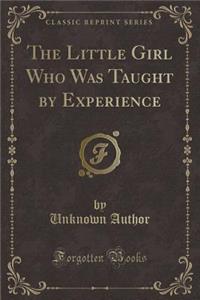 The Little Girl Who Was Taught by Experience (Classic Reprint)