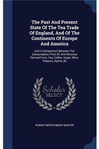 The Past And Present State Of The Tea Trade Of England, And Of The Continents Of Europe And America