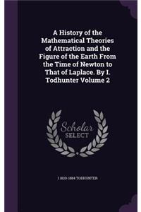 A History of the Mathematical Theories of Attraction and the Figure of the Earth from the Time of Newton to That of Laplace. by I. Todhunter Volume 2