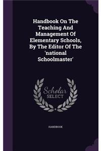 Handbook On The Teaching And Management Of Elementary Schools, By The Editor Of The 'national Schoolmaster'
