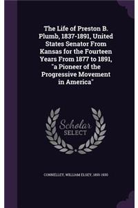 The Life of Preston B. Plumb, 1837-1891, United States Senator From Kansas for the Fourteen Years From 1877 to 1891, a Pioneer of the Progressive Movement in America