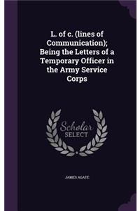 L. of C. (Lines of Communication); Being the Letters of a Temporary Officer in the Army Service Corps