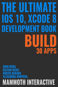Ultimate iOS 10, Xcode 8 Developer Book. Build 30 apps