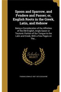Spoon and Sparrow, and Fvndere and Passer; or, English Roots in the Greek, Latin, and Hebrew