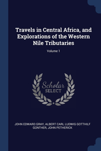 Travels in Central Africa, and Explorations of the Western Nile Tributaries; Volume 1