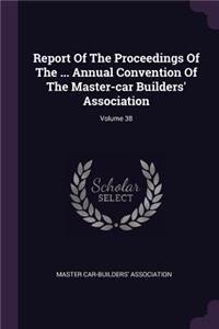 Report of the Proceedings of the ... Annual Convention of the Master-Car Builders' Association; Volume 38