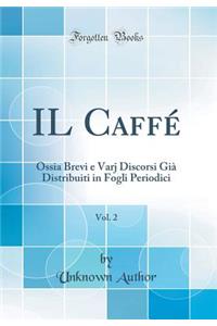 Il CaffÃ©, Vol. 2: Ossia Brevi E Varj Discorsi GiÃ  Distribuiti in Fogli Periodici (Classic Reprint)
