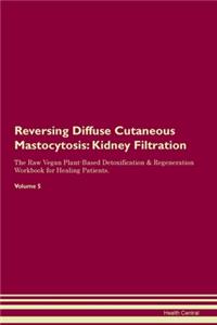 Reversing Diffuse Cutaneous Mastocytosis: Kidney Filtration The Raw Vegan Plant-Based Detoxification & Regeneration Workbook for Healing Patients. Volume 5