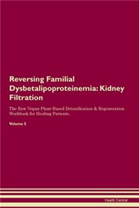 Reversing Familial Dysbetalipoproteinemia: Kidney Filtration The Raw Vegan Plant-Based Detoxification & Regeneration Workbook for Healing Patients. Volume 5