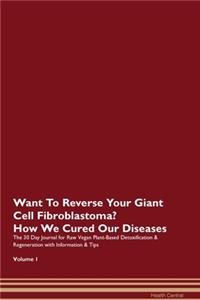 Want To Reverse Your Giant Cell Fibroblastoma? How We Cured Our Diseases. The 30 Day Journal for Raw Vegan Plant-Based Detoxification & Regeneration with Information & Tips Volume 1