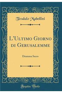 L'Ultimo Giorno Di Gerusalemme: Dramma Sacro (Classic Reprint)