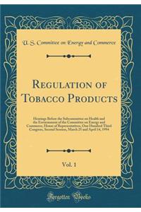 Regulation of Tobacco Products, Vol. 1: Hearings Before the Subcommittee on Health and the Environment of the Committee on Energy and Commerce, House of Representatives, One Hundred Third Congress, Second Session, March 25 and April 14, 1994