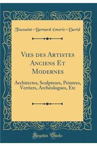 Vies Des Artistes Anciens Et Modernes: Architectes, Sculpteurs, Peintres, Verriers, ArchÃ©ologues, Etc (Classic Reprint)