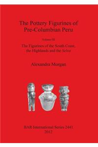 Pottery Figurines of Pre-Columbian Peru: Volume III: The Figurines of the South Coast the Highlands and the Selva