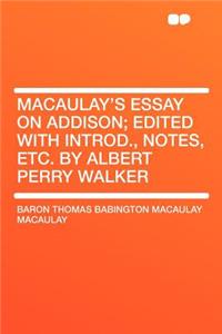 Macaulay's Essay on Addison; Edited with Introd., Notes, Etc. by Albert Perry Walker