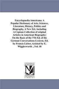 Encyclopaedia Americana. A Popular Dictionary of Arts, Sciences, Literature, History, Politics and Biography, A New Ed.; including A Copious Collection of original Articles in American Biography; On the Basis of the 7Th Ed. of the German Conversati