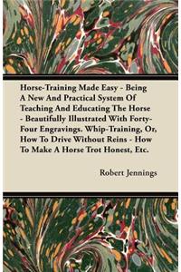 Horse-Training Made Easy - Being A New And Practical System Of Teaching And Educating The Horse - Beautifully Illustrated With Forty-Four Engraving. Whip-Training, Or, How To Drive Without Reins - How To Make A Horse Trot Honest, Etc.
