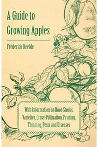 Guide to Growing Apples with Information on Root-Stocks, Varieties, Cross-Pollination, Pruning, Thinning, Pests and Diseases