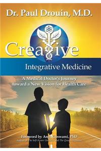 Creative Integrative Medicine: A Medical Doctor's Journey Toward a New Vision for Health Care