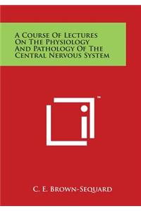 Course of Lectures on the Physiology and Pathology of the Central Nervous System