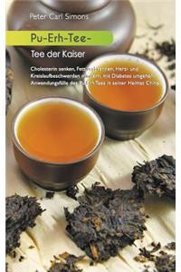 Pu-Erh-Tee - Tee Der Kaiser: Cholesterin Senken, Fett Verbrennen, Herz- Und Kreislaufbeschwerden Mindern, Mit Diabetes Umgehen: AnwendungsfÃ¤lle Des Pu Erh Tees in Seiner Heimat China