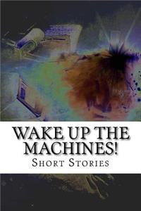 Wake Up The Machines!: short stories