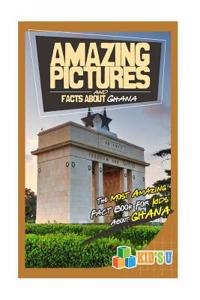 Amazing Pictures and Facts about Ghana: The Most Amazing Fact Book for Kids about Ghana
