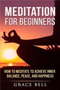 Meditation for Beginners: How to Meditate to Achieve Inner Balance, Peace, and Happiness