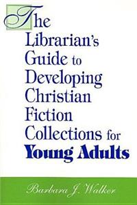 The Librarian's Guide to Developing Christian Fiction Collections for Young Adults