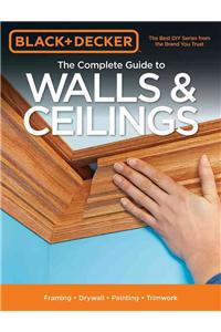 Black & Decker the Complete Guide to Walls & Ceilings: Framing - Drywall - Painting - Trimwork