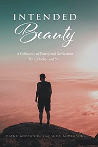 Intended Beauty: A Collection of Poetry and Reflections By a Mother and Son