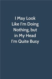 I May Look Like I'm Doing Nothing, but in My Head I'm Quite Busy