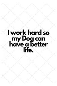 I work hard so my Dog can have a better life.