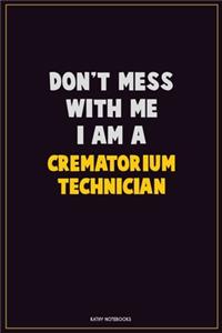 Don't Mess With Me, I Am A Crematorium Technician