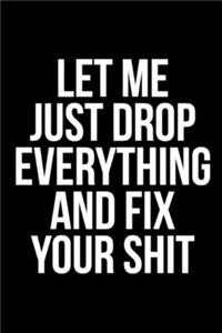 Let Me Just Drop Everything And Fix Your Sh*t
