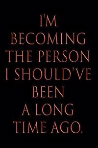 I'm Becoming the Person I Should've Been a Long Time Ago.