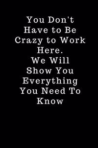 You Don't Have to Be Crazy to Work Here. We Will Show You Everything You Need To Know