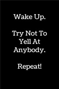 Wake Up. Try Not To Yell At Anybody. Repeat!