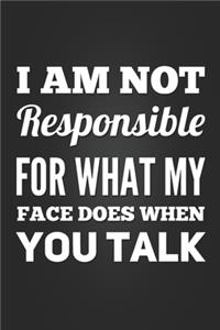 I Am Not Responsible For What My Face Does When You Talk