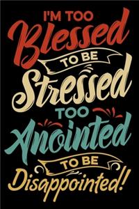 I'm Too Blessed To Be Stressed Too Anointed To Be Disappointed