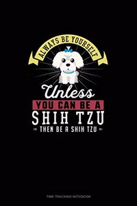 Always Be Yourself Unless You Can Be A Shih Tzu Then Be A Shih Tzu