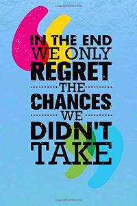 In the end we only regret the chances we did not take