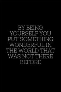 By being yourself you put something wonderful in the world that was not there before